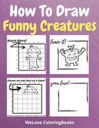 How To Draw Funny Creatures: A Step-by-Step Drawing and Activity Book for Kids to Learn to Draw Funny Creatures
