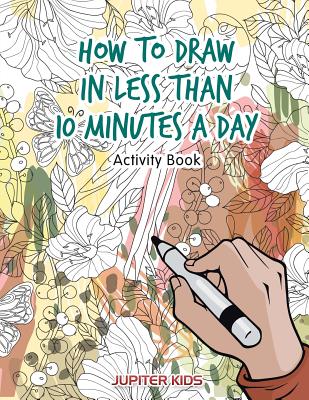 How to Draw in Less Than 10 Minutes a Day Activity Book - Jupiter Kids