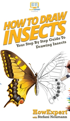 How To Draw Insects: Your Step By Step Guide To Drawing Insects - Howexpert, and Neumann, Stefani