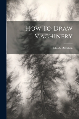 How To Draw Machinery - Davidson, Ellis A