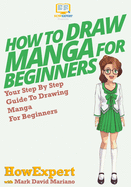 How To Draw Manga For Beginners: Your Step-By-Step Guide To Drawing Manga For Beginners