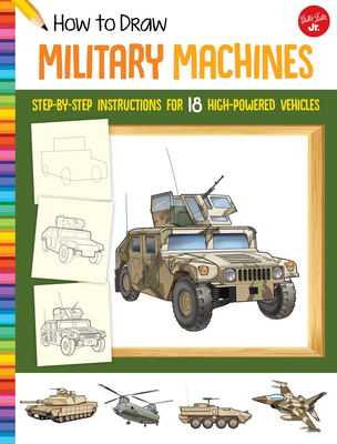 How to Draw Military Machines: Step-By-Step Instructions for 18 High-Powered Vehicles - 