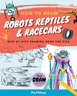 How to Draw Robots Reptiles & Racecars: Step by step drawing book for kids