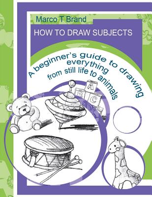 How to Draw Subjects: A Beginner - Brand, Marco T