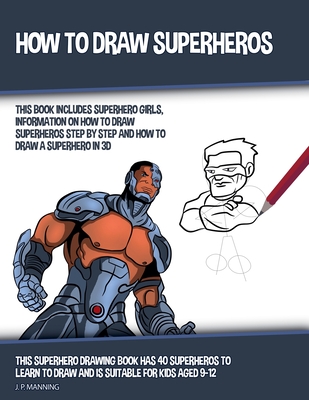 How to Draw Superheros (This Book Includes Superhero Girls, Information on How to Draw Superheros Step by Step, and How to Draw a Superhero in 3D) - Psychbite, and Manning, J P