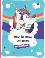 How to Draw Unicorns Workbook: A Simple Step-by-Step Educational Guide to Draw Unicorns For Toddlers, Preschoolers, Kids, and Adults