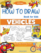 How To Draw Vehicles Book For Kids: Step-By-Step Drawing Transport Cars, Airplanes, Trucks, Construction, Bus, Boat, Rocket, Planes, Helicopter For Beginners