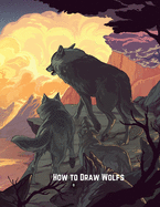 How to Draw Wolfs: Step-by-Step Drawing Guide Book to Learn How to Draw Wolves For Kids