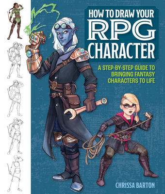 How to Draw Your RPG Character: A Step-By-Step Guide to Bringing Fantasy Characters to Life - Barton, Chrissa