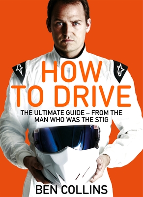 How To Drive: The Ultimate Guide, from the Man Who Was the Stig - Collins, Ben