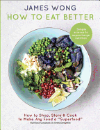 How to Eat Better: How to Shop, Store & Cook to Make Any Food a Superfood