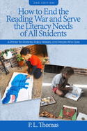 How to End the Reading War and Serve the Literacy Needs of All Students: A Primer for Parents, Policy Makers, and People Who Care