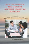 How to Enhance and Improve Student Learning Methods: Enhanced techniques and abilities