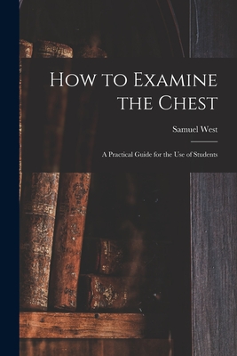 How to Examine the Chest: a Practical Guide for the Use of Students - West, Samuel