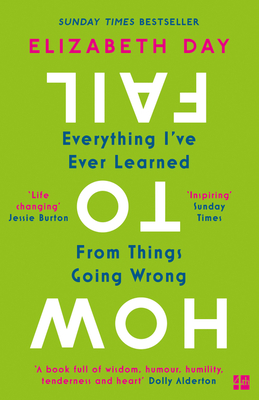 How to Fail: Everything I'Ve Ever Learned from Things Going Wrong - Day, Elizabeth