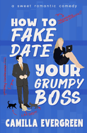 How to Fake Date Your Grumpy Boss: A Sweet Romantic Comedy