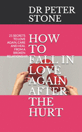 How to Fall in Love Again After the Hurt: 21 Secrets to Love Again, Care and Heal from a Broken Relationship.