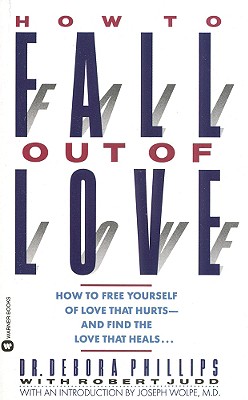 How to Fall Out of Love: How to Free Yourself of Love That Hurts--And Find the Love That Heals... - Phillips, Debora, Dr., and Judd, Robert, and Phillips, Dr Debora