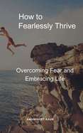 How to Fearlessly Thrive: Overcoming Fear and Embracing Life