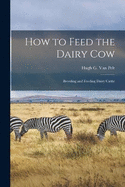 How to Feed the Dairy Cow: Breeding and Feeding Dairy Cattle