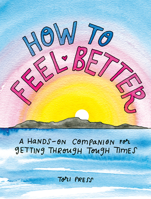 How to Feel Better: A Hands-On Companion for Getting Through Tough Times - Press, Tori