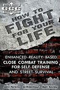 How to Fight for Your Life: Enhanced Reality-Based Close Combat Training for Self-Defense and Street Survival