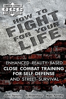 How to Fight for Your Life: Enhanced Reality-Based Close Combat Training for Self-Defense and Street Survival - Ridenhour, Al, Mr., and Kovsky, Matt, and Perkins, John