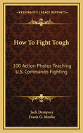How to Fight Tough: 100 Action Photos Teaching U.S. Commando Fighting