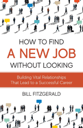 How To Find A New Job Without Looking: Building Vital Relationships That Lead To A Successful Career