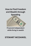 How to find freedom and wealth through spending: Financial independent while living in wealth