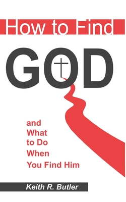 How to Find God: What to Do When You Find Him - Butler, Keith R