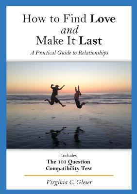 How to Find Love and Make It Last: A Practical Guide to Relationships, Includes the 101 Question Compatibility Test - Gleser, Virginia C