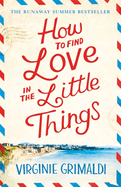 How to Find Love in the Little Things: the uplifting novel that will make you grab life with both hands