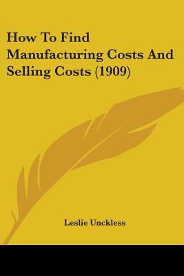 How To Find Manufacturing Costs And Selling Costs (1909) - Unckless, Leslie