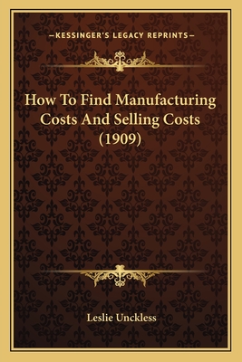 How To Find Manufacturing Costs And Selling Costs (1909) - Unckless, Leslie