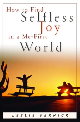 How to Find Selfless Joy in a Me-First World: Discover the Unexpected Joy of a Selfless Heart in a Me-First World - Vernick, Leslie