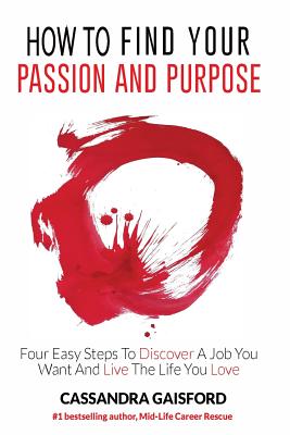 How to Find Your Passion and Purpose: Four Easy Steps to Discover A Job You Want and Live the Life You Love - Gaisford, Cassandra