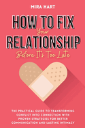 How to Fix Your Relationship Before It's Too Late: The Practical Guide to Transforming Conflict into Connection with Proven Strategies for Better Communication and Lasting Intimacy