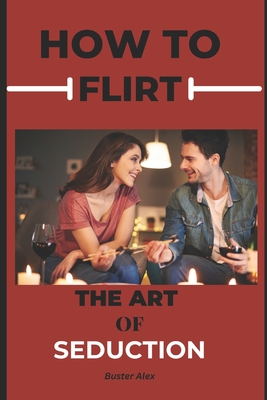 How to Flirt: The Art of Seduction - Alex, Buster