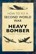 How to Fly a Second World War Heavy Bomber: Lancaster, Halifax, Stirling