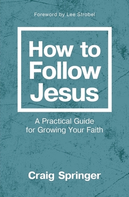 How to Follow Jesus: A Practical Guide for Growing Your Faith - Springer, Craig