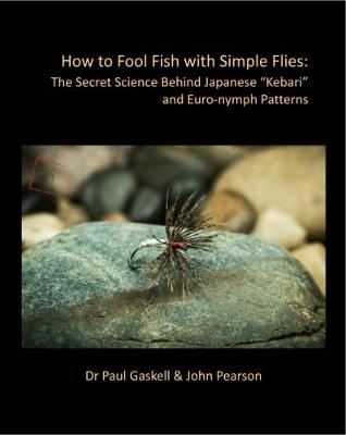 How to Fool Fish with Simple Flies: The Secret Science Behind Japanese "Kebari" and Euro-nymph Patterns - Gaskell, Paul