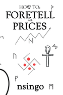 How To Foretell All Prices: Being A Discourse On The Fundamentals For Forecasting Changes In Price According To Time.