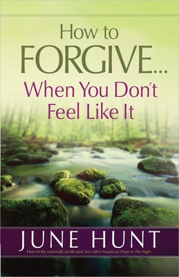 How to Forgive...When You Don't Feel Like It - Hunt, June