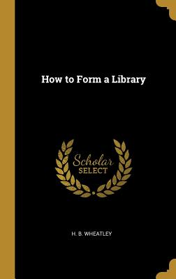 How to Form a Library - Wheatley, H B
