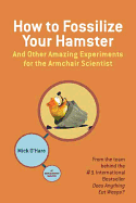 How to Fossilize Your Hamster: And Other Amazing Experiments for the Armchair Scientist