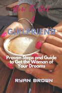 How to Get a Girlfriend: Proven Steps and Guide to Get the Woman of Your Dreams