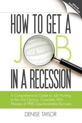 How to Get a Job in a Recession: a Comprehensive Guide to Job Hunting in the 21st Century, Complete with Masses of Free Downloadable Bonuses - Taylor, Denise