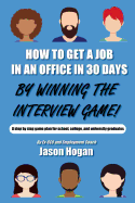 How to Get a Job in an Office in 30 Days by Winning the Interview Game: A Step by Step Game Plan for School, College, and University Graduates