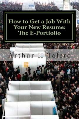 How to Get a Job With Your New Resume: The E-Portfolio: The E-Portfolio GUIDE - Tafero, Arthur H